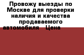 Провожу выезды по Москве для проверки наличия и качества продаваемого автомобиля › Цена ­ 1000-5000 - Московская обл., Москва г. Авто » Услуги   